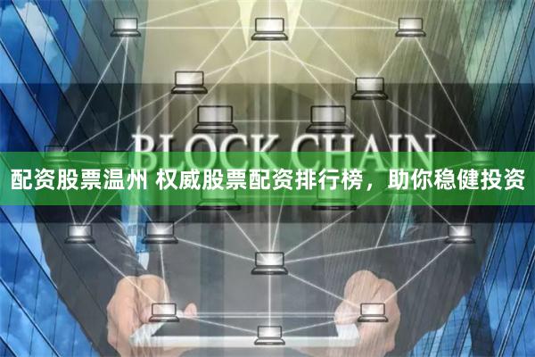 配资股票温州 权威股票配资排行榜，助你稳健投资