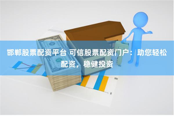 邯郸股票配资平台 可信股票配资门户:助您轻松配资,稳健投资 邯郸股票配资平台 可信股票配资门户:助您轻松配资,稳健投资