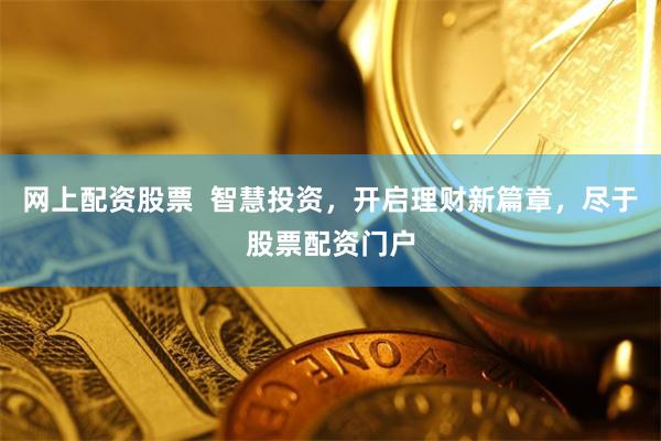 网上配资股票 智慧投资,开启理财新篇章,尽于股票配资门户