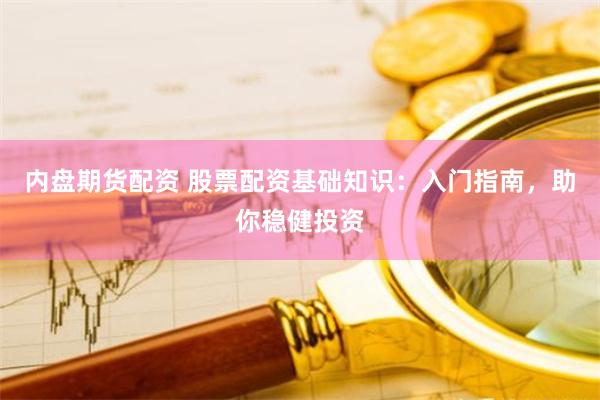 内盘期货配资 股票配资基础知识:入门指南,助你稳健投资