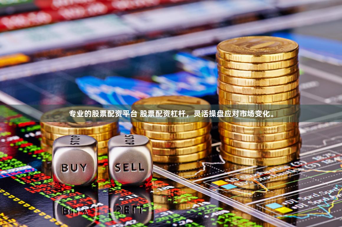 专业的股票配资平台 股票配资杠杆，灵活操盘应对市场变化。