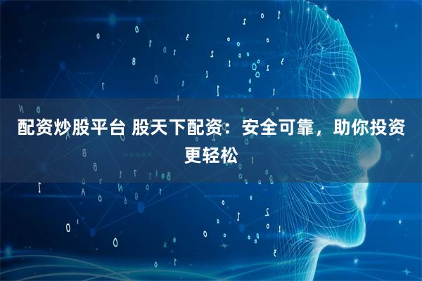 配资炒股平台 股天下配资:安全可靠,助你投资更轻松