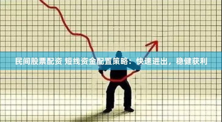 民间股票配资 短线资金配置策略：快速进出，稳健获利