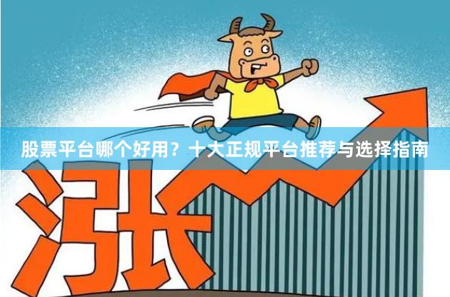 股票平台哪个好用？十大正规平台推荐与选择指南
