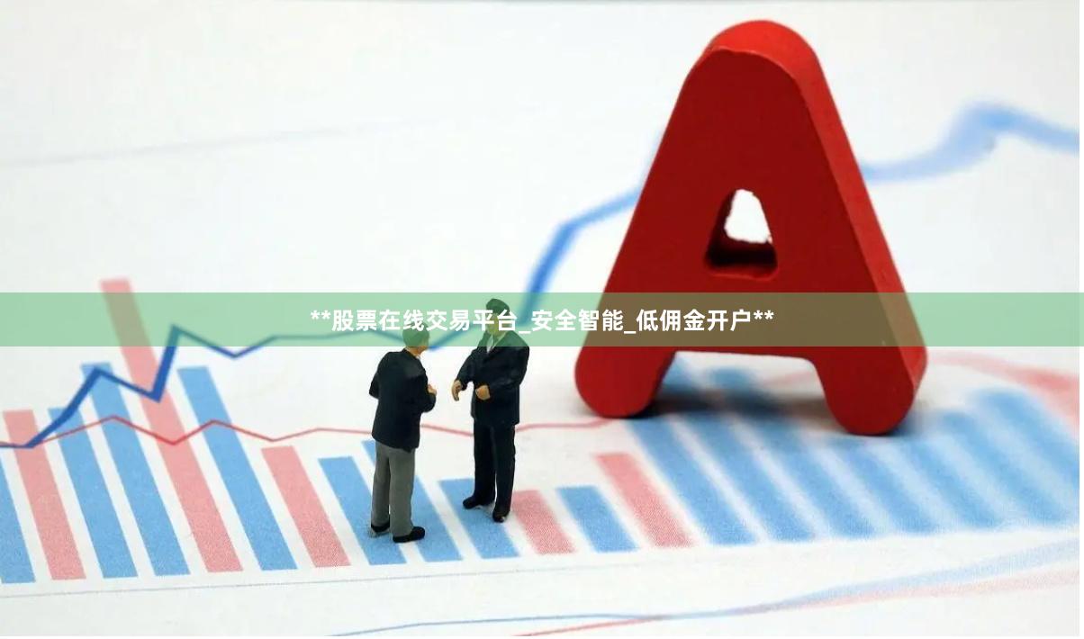 **股票在线交易平台_安全智能_低佣金开户**