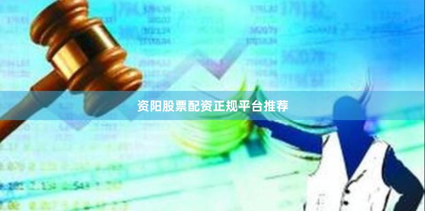 资阳股票配资正规平台推荐