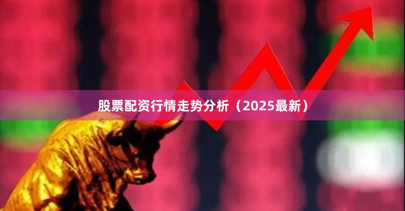 股票配资行情走势分析（2025最新）