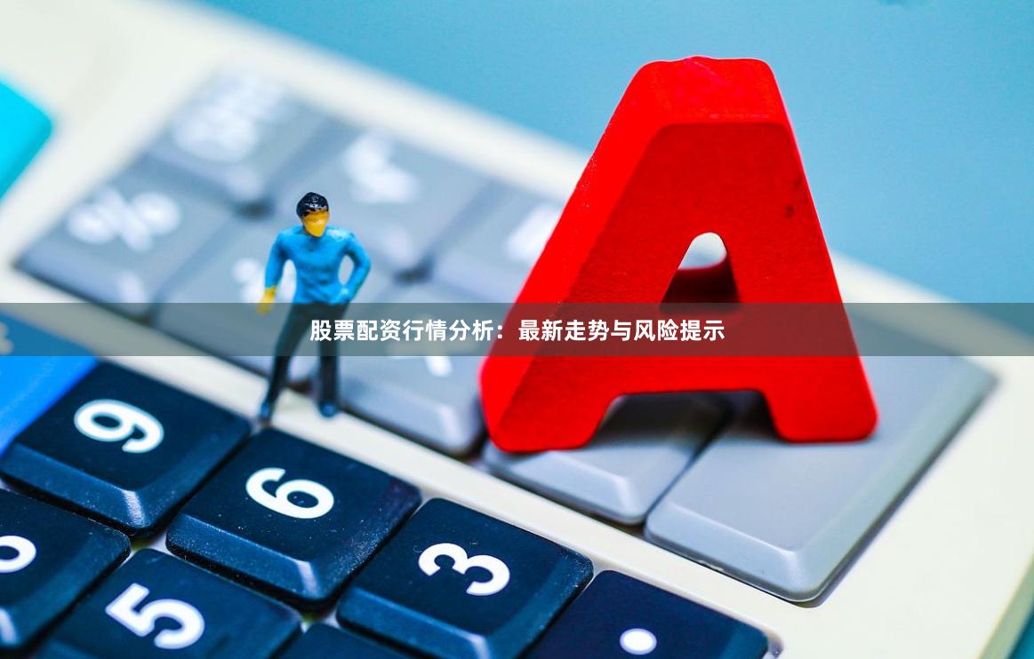 股票配资行情分析：最新走势与风险提示