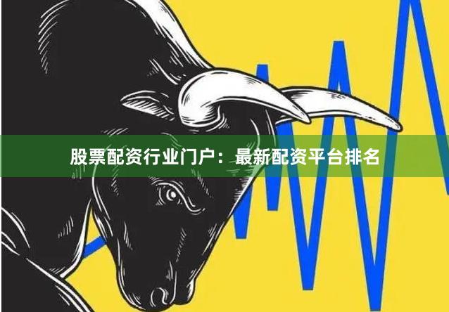 股票配资行业门户：最新配资平台排名