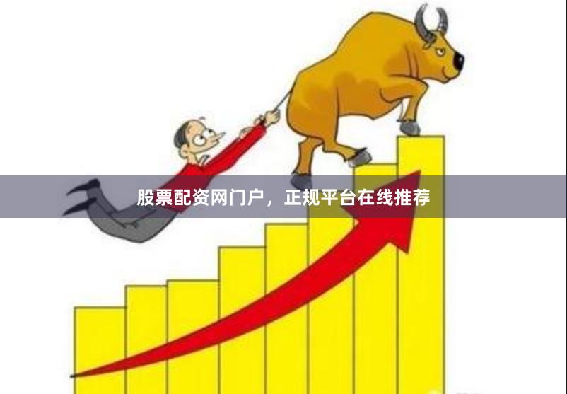 股票配资网门户，正规平台在线推荐