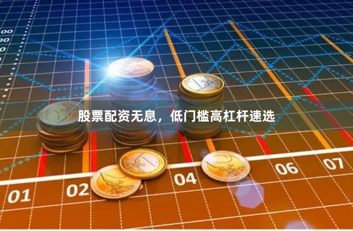 股票配资无息，低门槛高杠杆速选