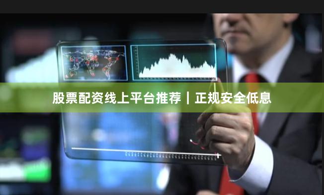 股票配资线上平台推荐｜正规安全低息