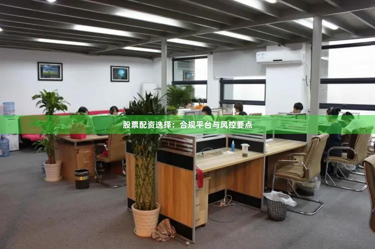 股票配资选择:合规平台与风控要点