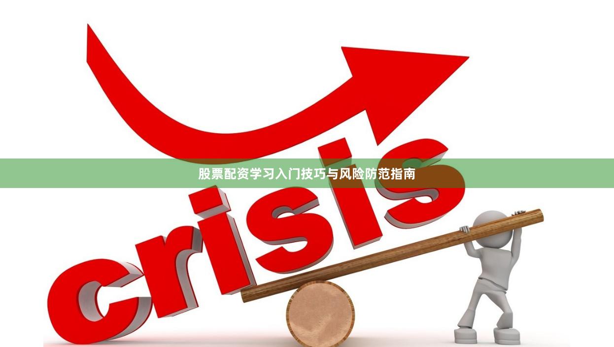 股票配资学习入门技巧与风险防范指南