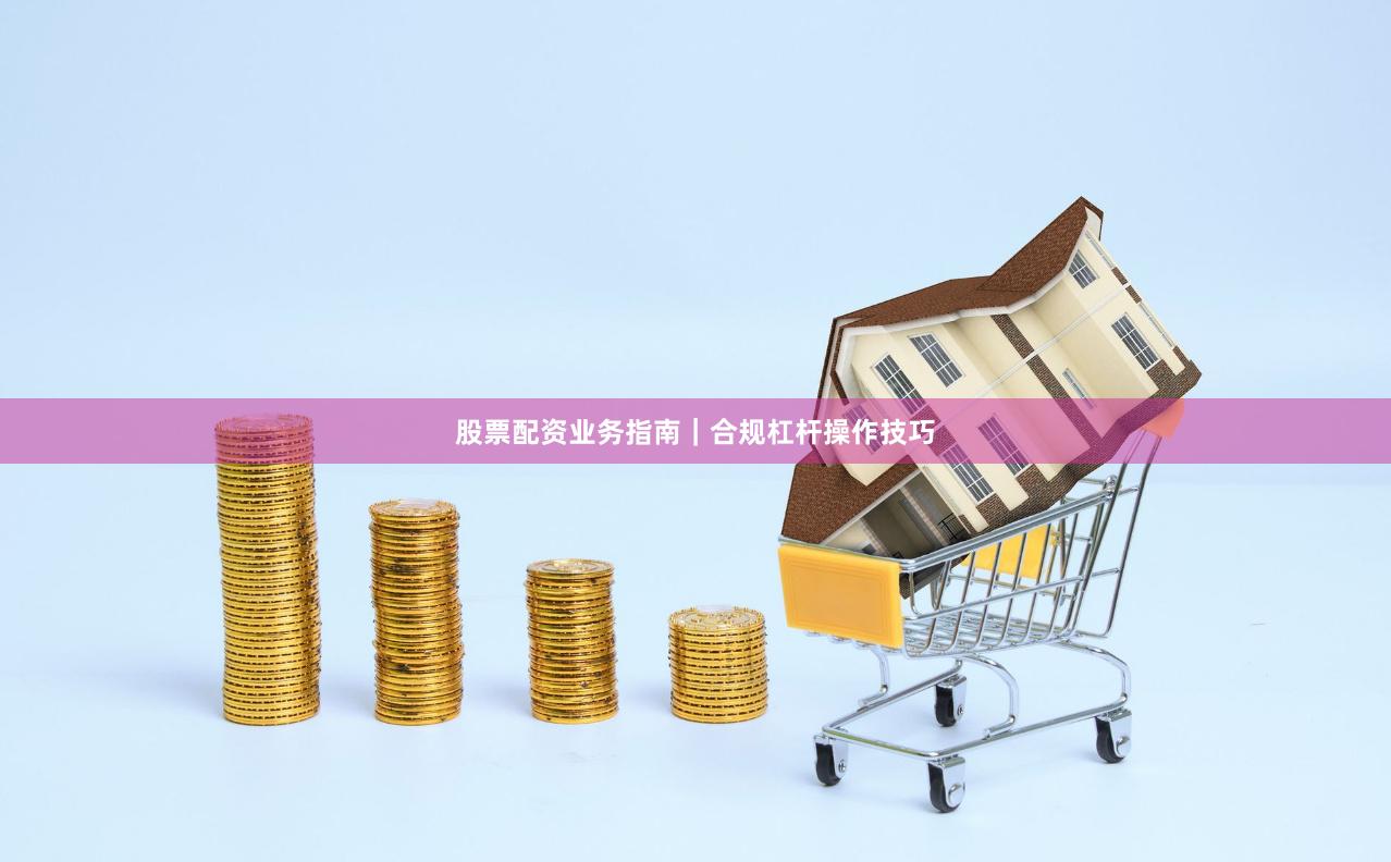 股票配资业务指南｜合规杠杆操作技巧