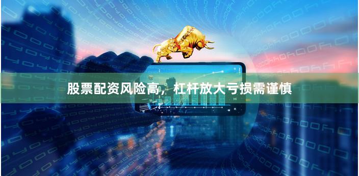 股票配资风险高,杠杆放大亏损需谨慎