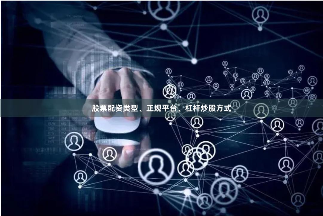股票配资类型、正规平台、杠杆炒股方式