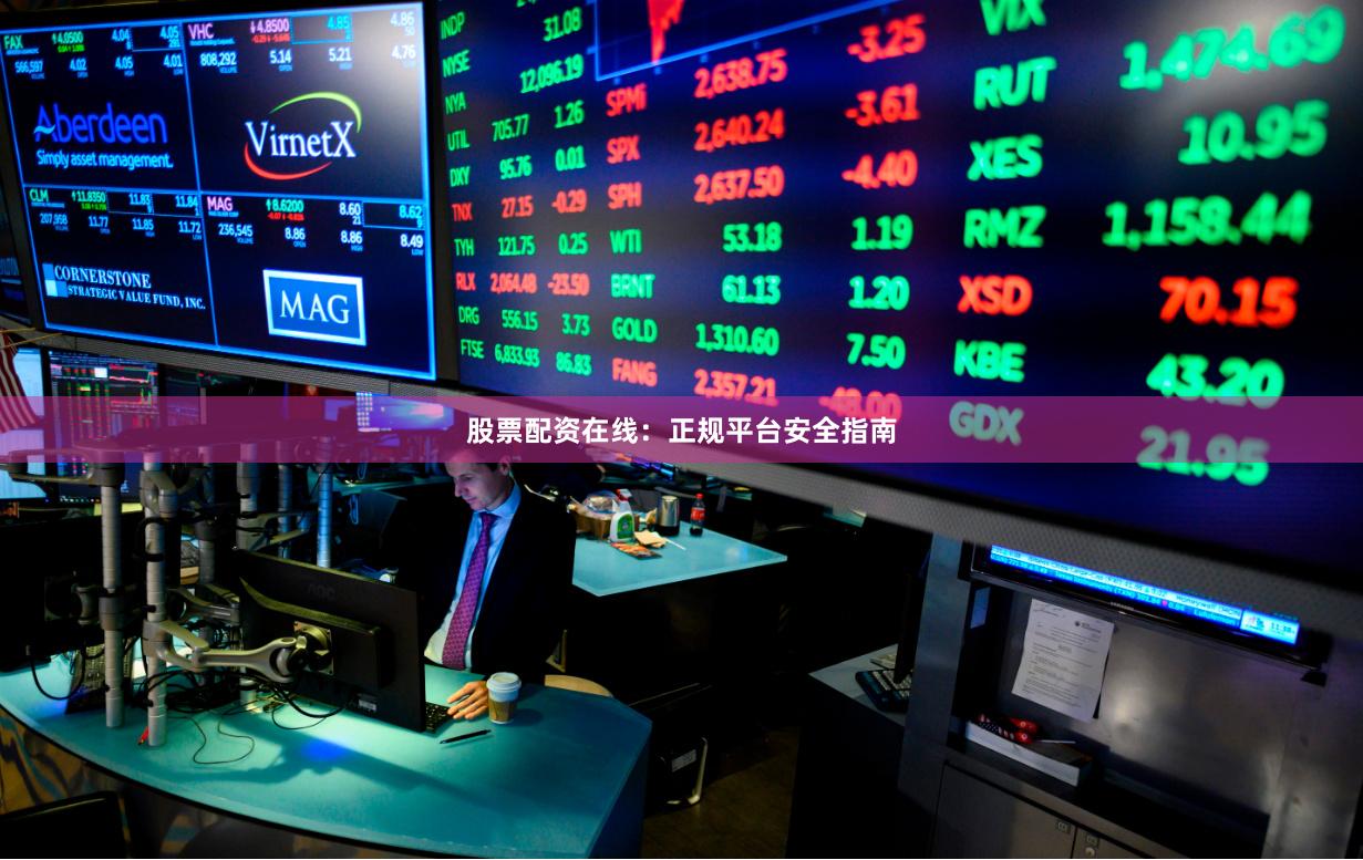 股票配资在线：正规平台安全指南