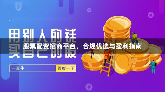 股票配资招商平台，合规优选与盈利指南