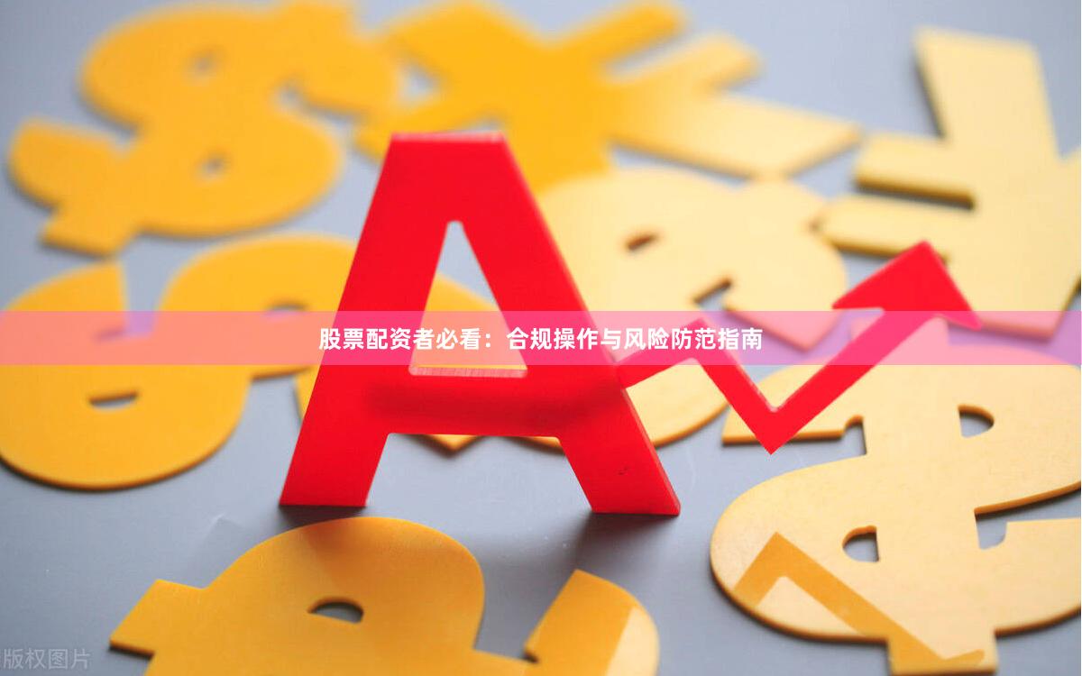 股票配资者必看:合规操作与风险防范指南