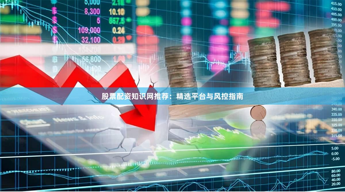 股票配资知识网推荐:精选平台与风控指南