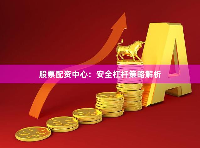 股票配资中心:安全杠杆策略解析