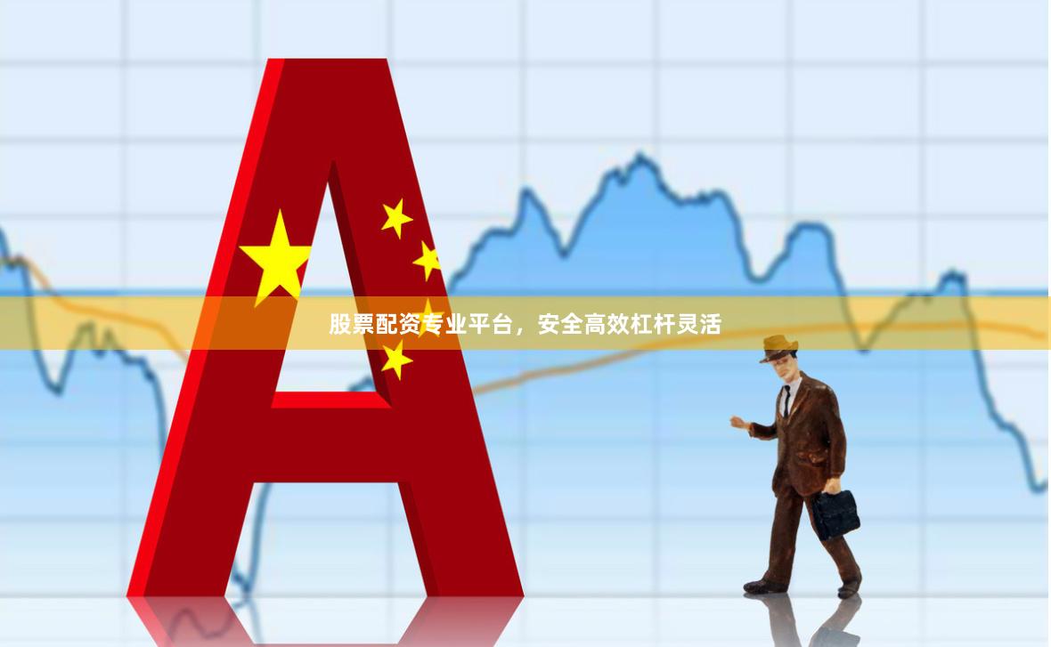 股票配资专业平台，安全高效杠杆灵活