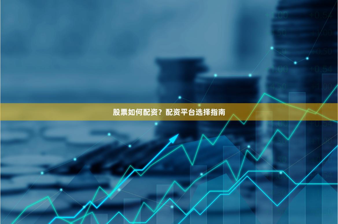股票如何配资？配资平台选择指南