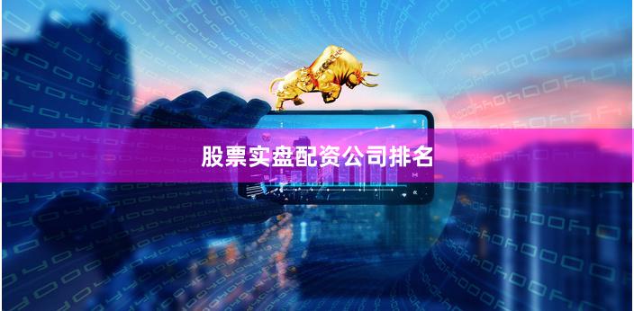 股票实盘配资公司排名