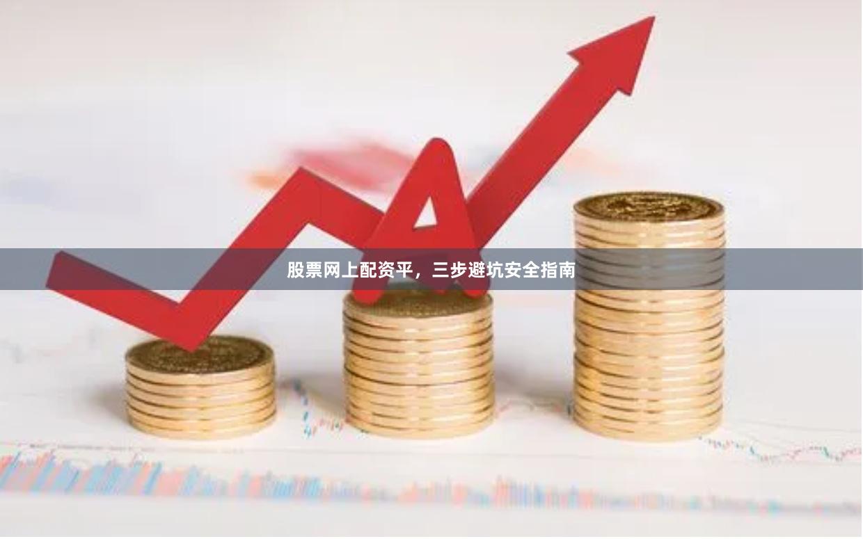 股票网上配资平,三步避坑安全指南