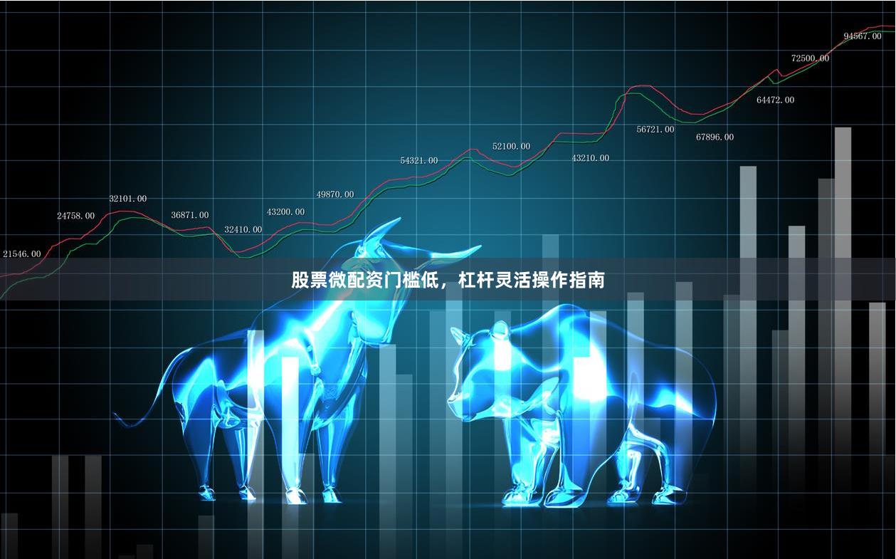 股票微配资门槛低，杠杆灵活操作指南