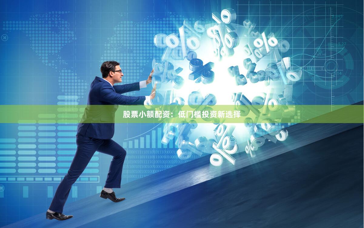 股票小额配资：低门槛投资新选择