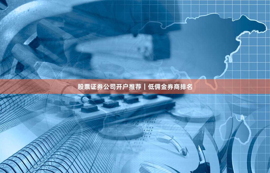 股票证券公司开户推荐|低佣金券商排名