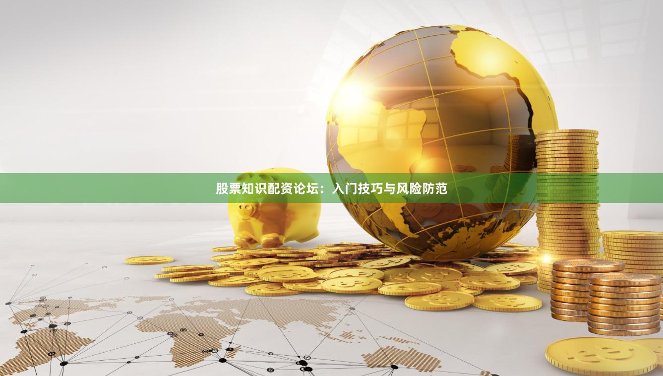 股票知识配资论坛：入门技巧与风险防范