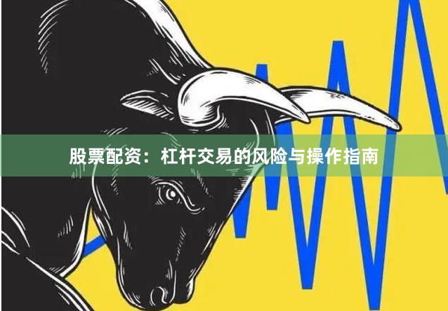 股票配资:杠杆交易的风险与操作指南