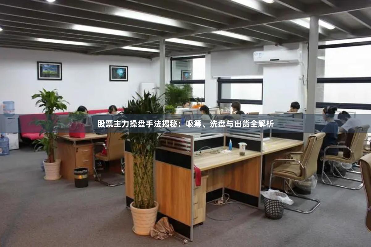 股票主力操盘手法揭秘：吸筹、洗盘与出货全解析