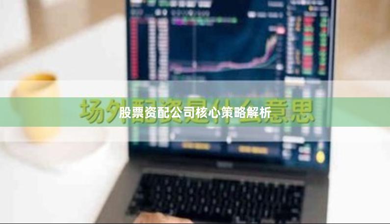 股票资配公司核心策略解析