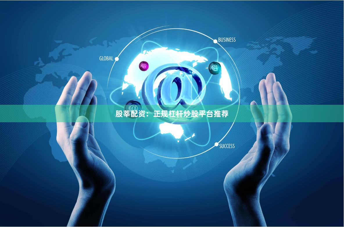 股莘配资：正规杠杆炒股平台推荐