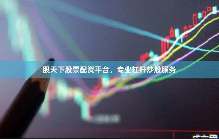 股天下股票配资平台，专业杠杆炒股服务
