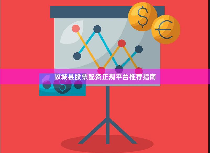 故城县股票配资正规平台推荐指南