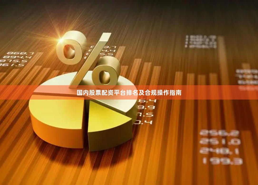 国内股票配资平台排名及合规操作指南