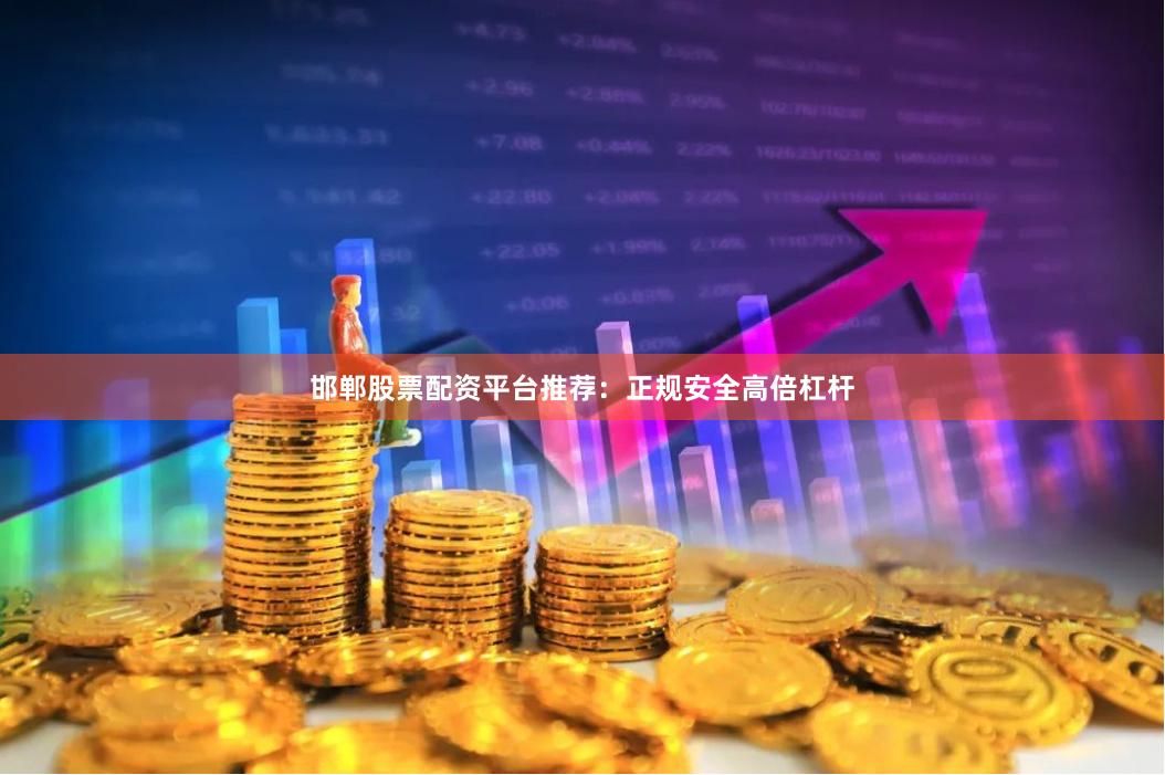 邯郸股票配资平台推荐：正规安全高倍杠杆