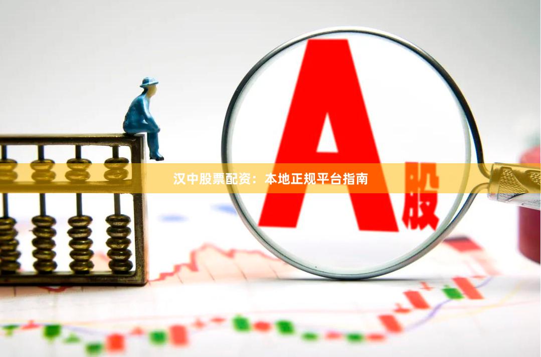 汉中股票配资：本地正规平台指南
