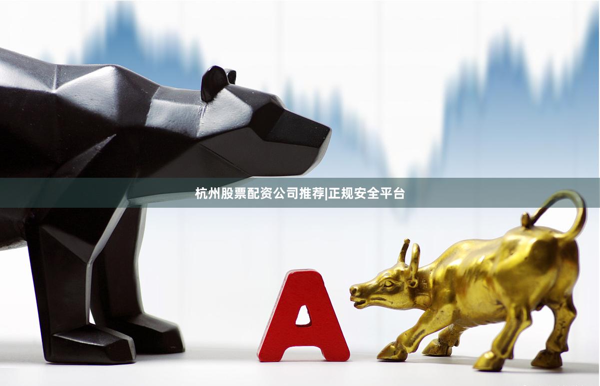 杭州股票配资公司推荐|正规安全平台