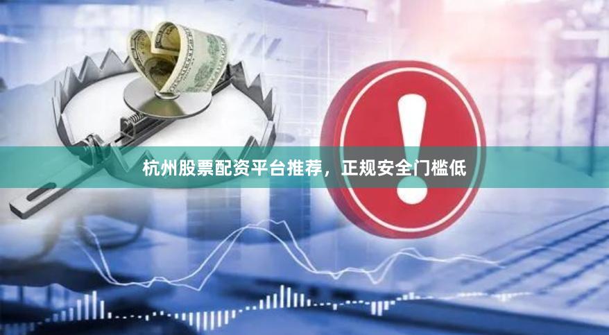 杭州股票配资平台推荐,正规安全门槛低