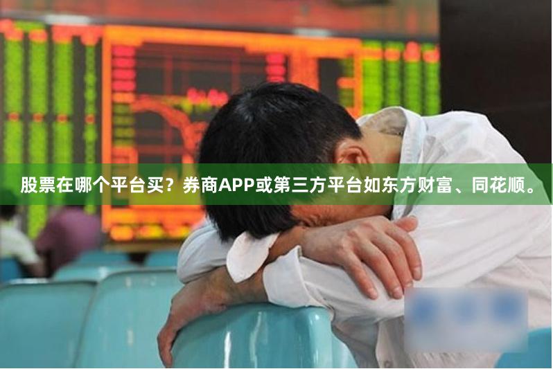 股票在哪个平台买？券商APP或第三方平台如东方财富、同花顺。