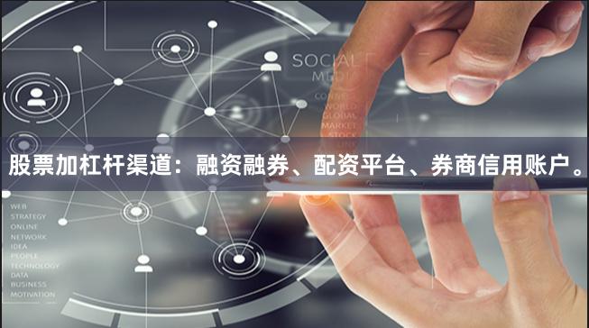 股票加杠杆渠道：融资融券、配资平台、券商信用账户。