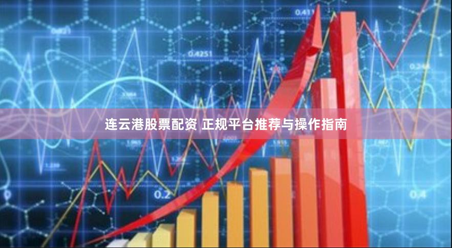 连云港股票配资 正规平台推荐与操作指南