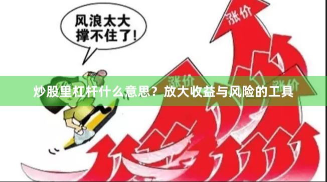 炒股里杠杆什么意思？放大收益与风险的工具