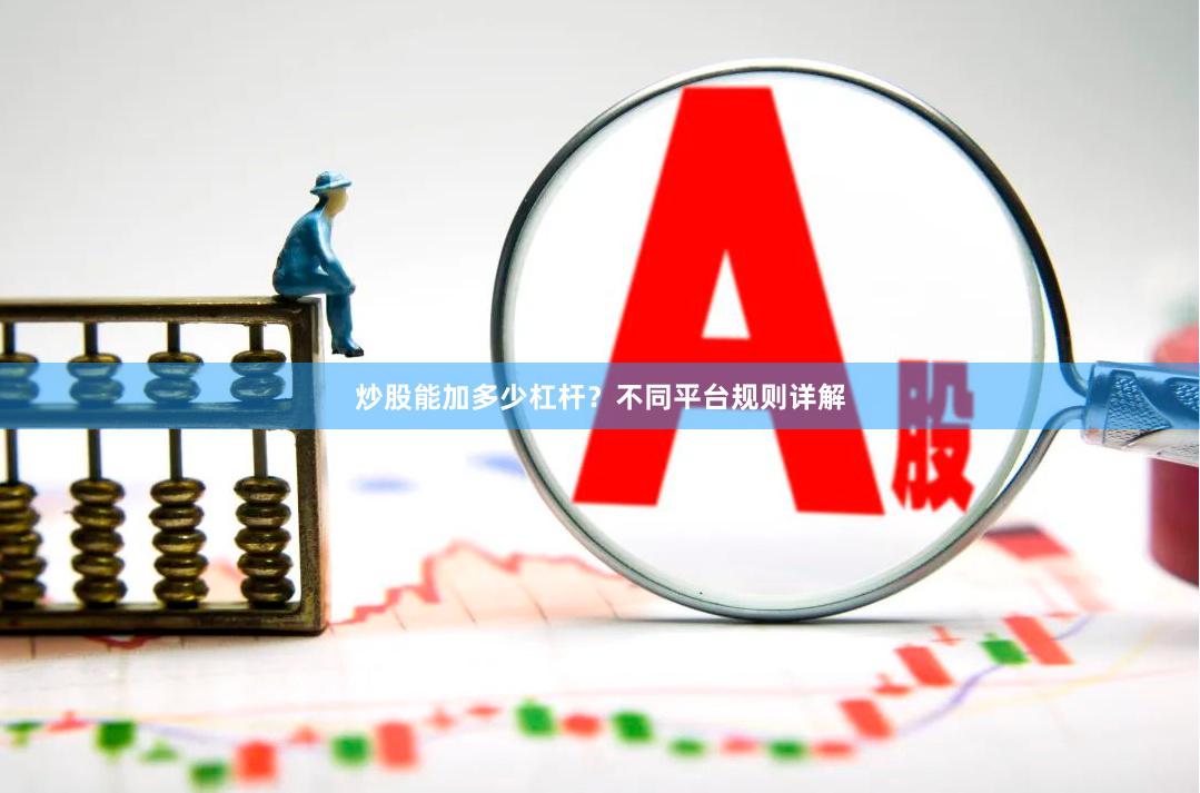 炒股能加多少杠杆？不同平台规则详解